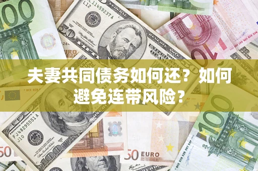 济南夫妻共同债务如何还？如何避免连带风险？