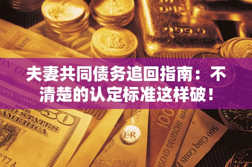 济南夫妻共同债务追回指南：不清楚的认定标准这样破！