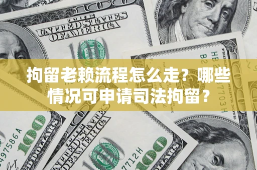 济南拘留老赖流程怎么走?哪些情况可申请司法拘留? 济南拘留老赖流程怎么走?哪些情况可申请司法拘留?