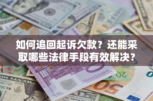 济南如何追回起诉欠款？还能采取哪些法律手段有效解决？