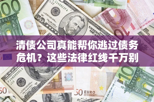 济南清债公司真能帮你逃过债务危机？这些法律红线千万别踩