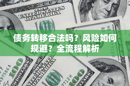 济南债务转移合法吗？风险如何规避？全流程解析