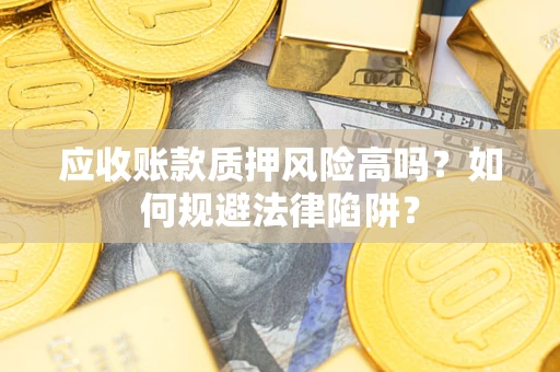 济南应收账款质押风险高吗？如何规避法律陷阱？