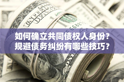 济南如何确立共同债权人身份？规避债务纠纷有哪些技巧？