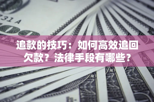 济南追款的技巧：如何高效追回欠款？法律手段有哪些？