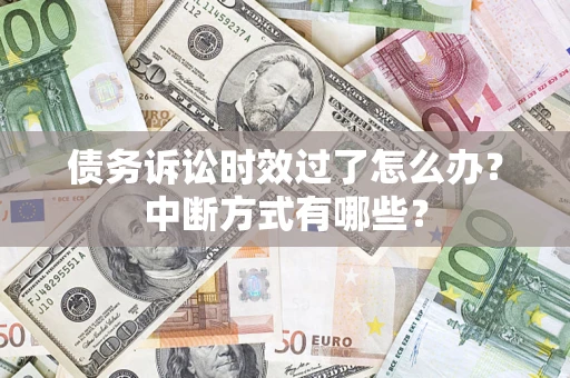 济南债务诉讼时效过了怎么办？中断方式有哪些？