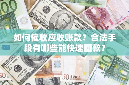 济南如何催收应收账款？合法手段有哪些能快速回款？