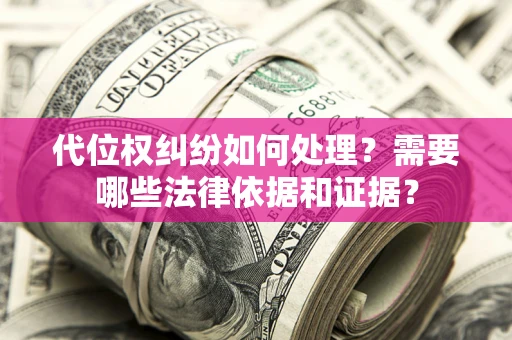 济南代位权纠纷如何处理？需要哪些法律依据和证据？