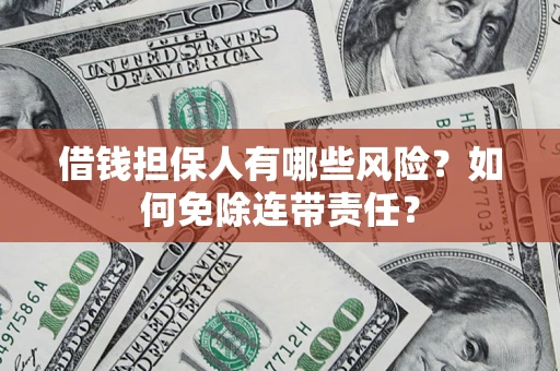 济南借钱担保人有哪些风险？如何免除连带责任？