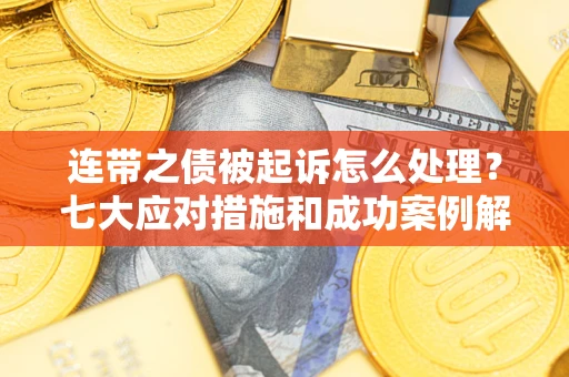 济南连带之债被起诉怎么处理？七大应对措施和成功案例解析