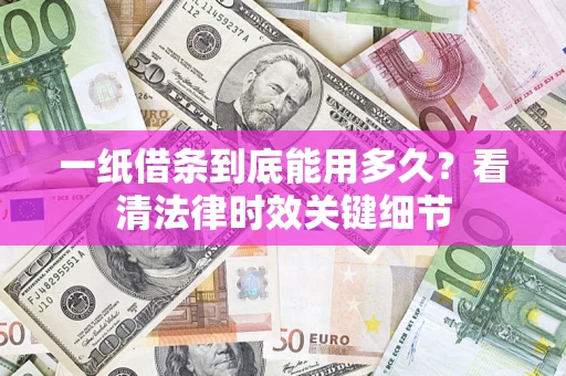 济南一纸借条到底能用多久？看清法律时效关键细节