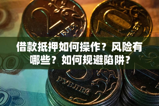 济南借款抵押如何操作?风险有哪些?如何规避陷阱? 济南借款抵押如何操作?风险有哪些?如何规避陷阱?