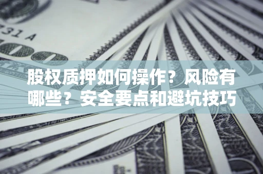 济南股权质押如何操作？风险有哪些？安全要点和避坑技巧？