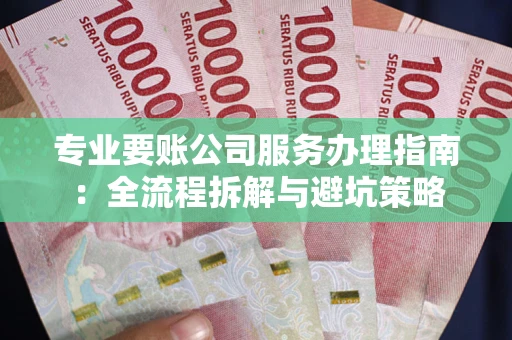 济南专业要账公司服务办理指南：全流程拆解与避坑策略