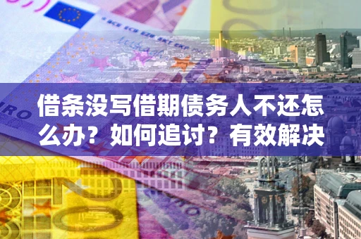济南借条没写借期债务人不还怎么办？如何追讨？有效解决方案！
