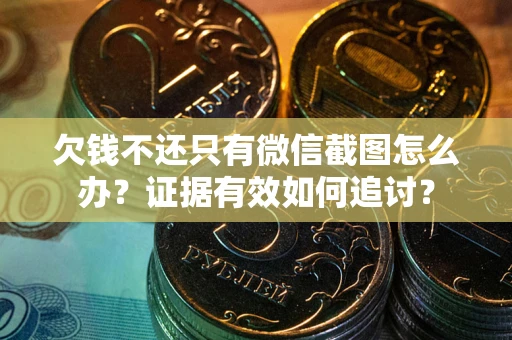 济南欠钱不还只有微信截图怎么办？证据有效如何追讨？