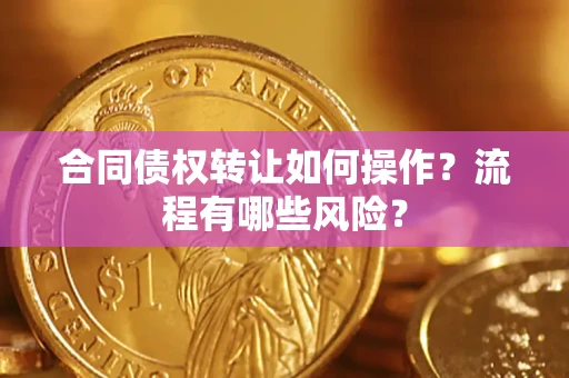 济南合同债权转让如何操作？流程有哪些风险？