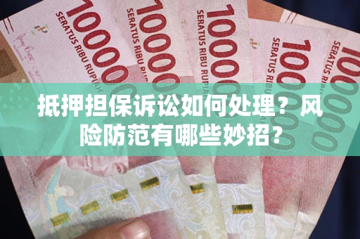 济南抵押担保诉讼如何处理？风险防范有哪些妙招？