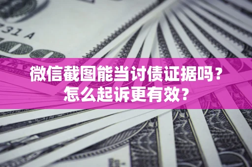 济南微信截图能当讨债证据吗？怎么起诉更有效？
