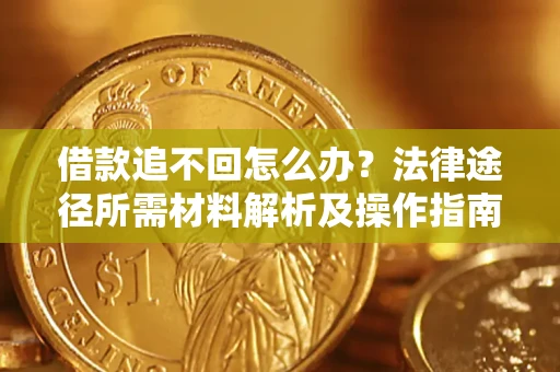 济南借款追不回怎么办?法律途径所需材料解析及操作指南 济南借款追不回怎么办?法律途径所需材料解析及操作指南