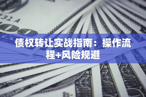 济南债权转让实战指南：操作流程+风险规避