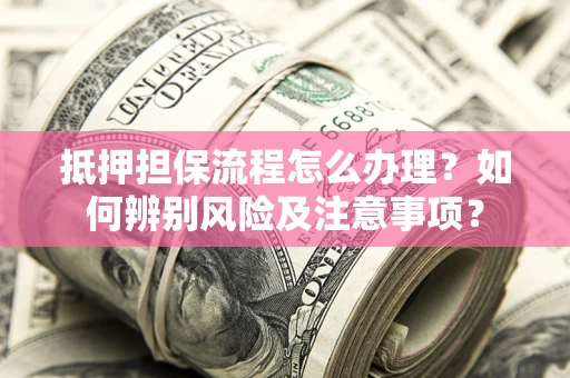 济南抵押担保流程怎么办理？如何辨别风险及注意事项？