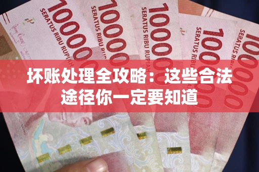 济南坏账处理全攻略：这些合法途径你一定要知道