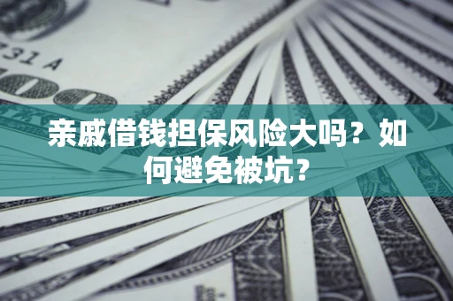 济南亲戚借钱担保风险大吗？如何避免被坑？