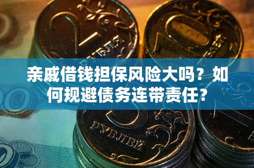 济南亲戚借钱担保风险大吗？如何规避债务连带责任？