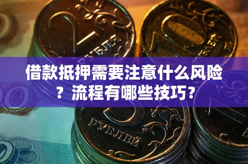 济南借款抵押需要注意什么风险？流程有哪些技巧？