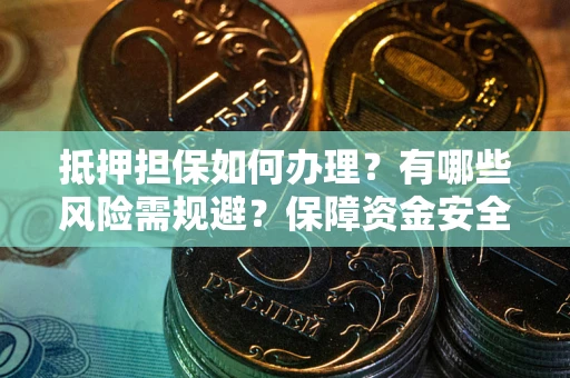 济南抵押担保如何办理？有哪些风险需规避？保障资金安全