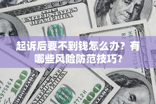 济南起诉后要不到钱怎么办?有哪些风险防范技巧? 济南起诉后要不到钱怎么办?有哪些风险防范技巧?