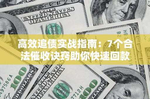 济南高效追债实战指南：7个合法催收诀窍助你快速回款