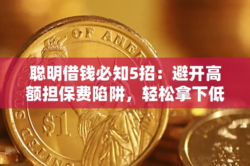 济南聪明借钱必知5招：避开高额担保费陷阱，轻松拿下低息贷款