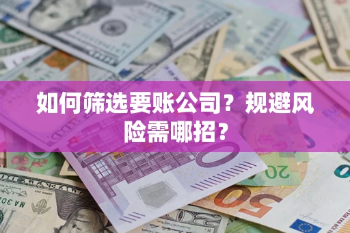 济南如何筛选要账公司？规避风险需哪招？