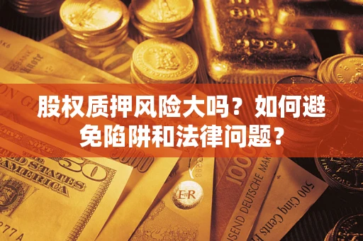 济南股权质押风险大吗？如何避免陷阱和法律问题？