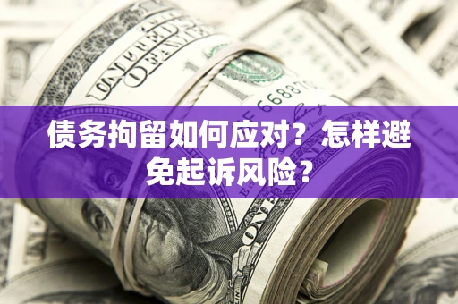 济南债务拘留如何应对？怎样避免起诉风险？