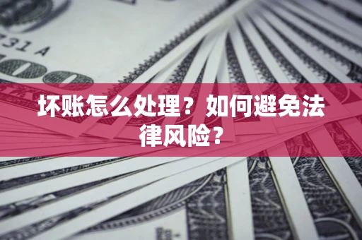 济南坏账怎么处理？如何避免法律风险？