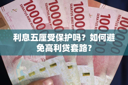 济南利息五厘受保护吗？如何避免高利贷套路？