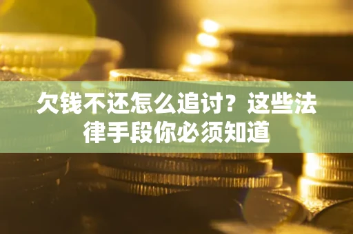 济南欠钱不还怎么追讨？这些法律手段你必须知道