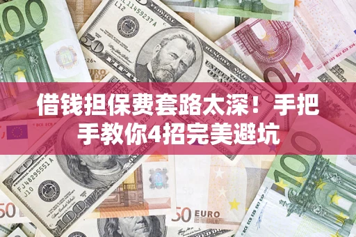 济南借钱担保费套路太深！手把手教你4招完美避坑