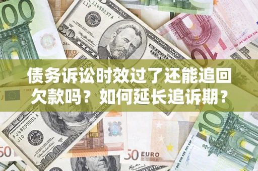 济南债务诉讼时效过了还能追回欠款吗？如何延长追诉期？