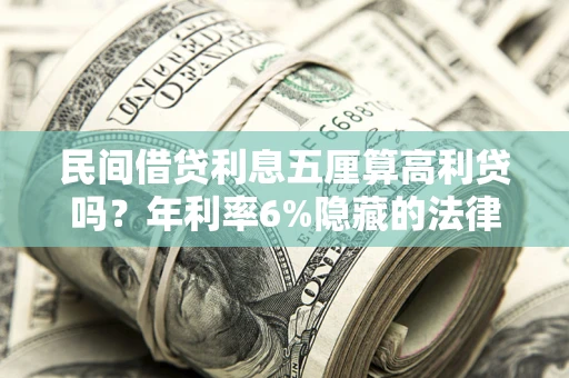 济南民间借贷利息五厘算高利贷吗？年利率6%隐藏的法律风险全解析