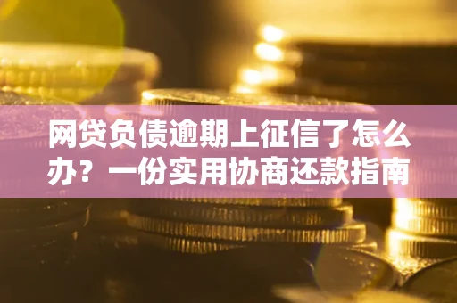 济南网贷负债逾期上征信了怎么办？一份实用协商还款指南请收好