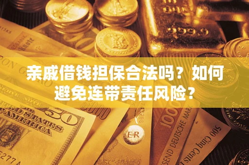 济南亲戚借钱担保合法吗？如何避免连带责任风险？