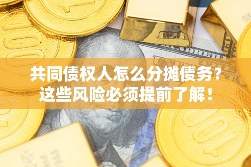 济南共同债权人怎么分摊债务？这些风险必须提前了解！