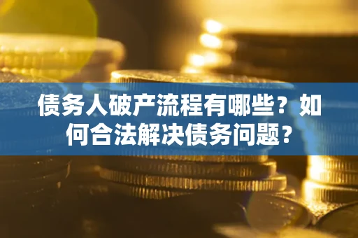 济南债务人破产流程有哪些？如何合法解决债务问题？