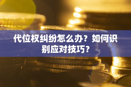 济南代位权纠纷怎么办？如何识别应对技巧？