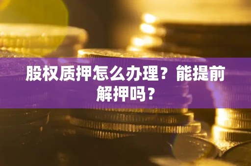济南股权质押怎么办理？能提前解押吗？