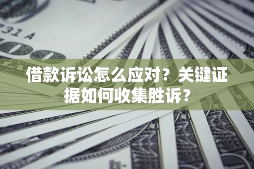 济南借款诉讼怎么应对？关键证据如何收集胜诉？